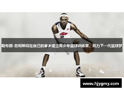勒布朗-詹姆斯将在自己的家乡建立青少年篮球训练营，助力下一代篮球梦