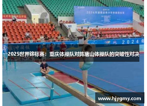 2025世界锦标赛：重庆体操队对阵唐山体操队的突破性对决