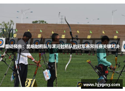 重磅预告：昆明射箭队与漯河射箭队的冠军赛常规赛关键对决