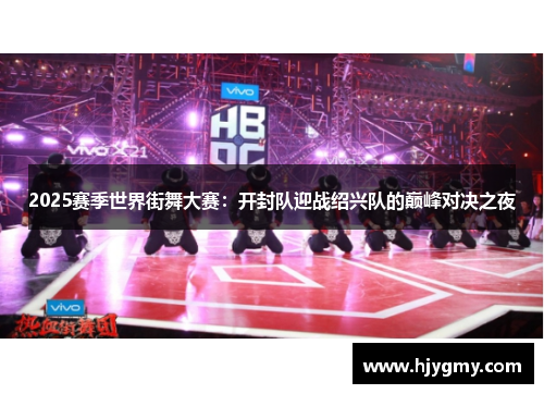 2025赛季世界街舞大赛：开封队迎战绍兴队的巅峰对决之夜