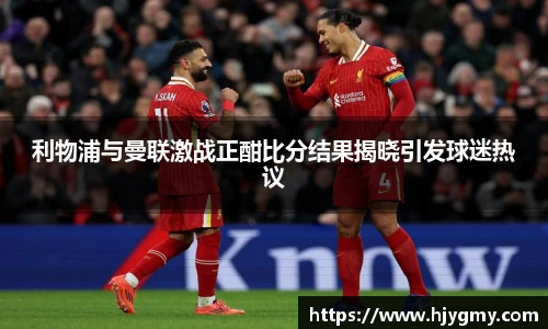 利物浦与曼联激战正酣比分结果揭晓引发球迷热议