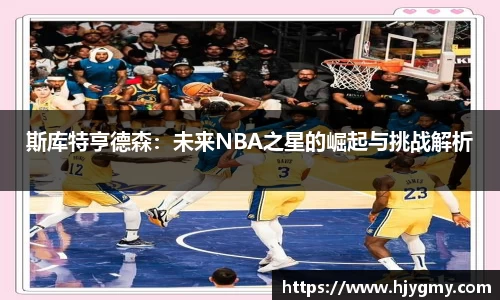 斯库特亨德森：未来NBA之星的崛起与挑战解析