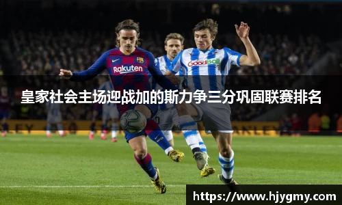 皇家社会主场迎战加的斯力争三分巩固联赛排名