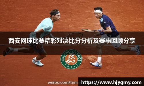 西安网球比赛精彩对决比分分析及赛事回顾分享