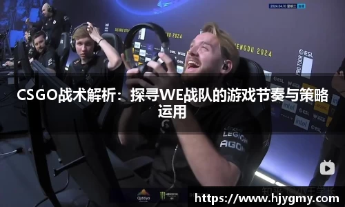 CSGO战术解析：探寻WE战队的游戏节奏与策略运用