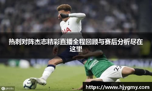 热刺对阵杰志精彩直播全程回顾与赛后分析尽在这里