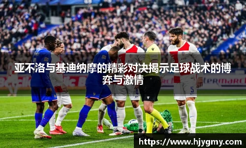亚不洛与基迪纳摩的精彩对决揭示足球战术的博弈与激情